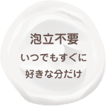 泡立不要 いつでもすぐに好きな分だけ